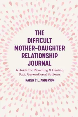 A nehéz anya-lánya kapcsolat naplója: A Guide for Revealing & Healing Toxic Generational Patterns (Companion Journal to Difficult Mother - The Difficult Mother-Daughter Relationship Journal: A Guide for Revealing & Healing Toxic Generational Patterns (Companion Journal to Difficult Mother