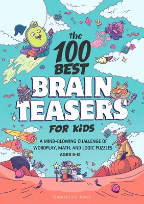 A 100 legjobb agytörvény gyerekeknek: Szójátékok, matematikai és logikai rejtvények észbontó kihívása - The 100 Best Brain Teasers for Kids: A Mind-Blowing Challenge of Wordplay, Math, and Logic Puzzles