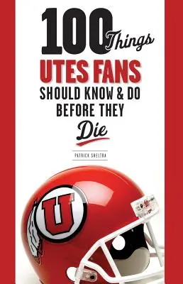 100 dolog, amit az Utes rajongóknak tudniuk és meg kell tenniük, mielőtt meghalnak - 100 Things Utes Fans Should Know & Do Before They Die