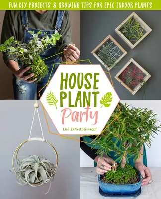 Szobanövény-party: Mókás projektek és termesztési tippek epikus szobanövényekhez - Houseplant Party: Fun Projects & Growing Tips for Epic Indoor Plants