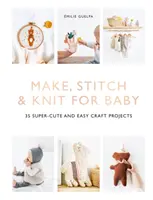 Make, Stitch & Knit for Baby: 35 szuperaranyos és egyszerű kézműves projekt - Make, Stitch & Knit for Baby: 35 Super-Cute and Easy Craft Projects