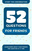 52 kérdés a barátoknak: Egyszerre egy kérdéssel többet tudhatsz meg a barátaidról - 52 Questions for Friends: Learn More about Your Friends One Question at a Time