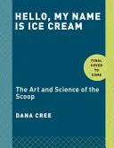 Helló, a nevem Jégkrém: A gombóc művészete és tudománya: Szakácskönyv - Hello, My Name Is Ice Cream: The Art and Science of the Scoop: A Cookbook