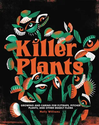 Gyilkos növények: Légycsapdák, kancsónövények és más halálos növényfajok termesztése és gondozása - Killer Plants: Growing and Caring for Flytraps, Pitcher Plants, and Other Deadly Flora