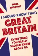 Ezt tudnom kéne: Nagy-Britannia: Nagy-Britannia: Minden, amit tényleg tudnod kell - I Should Know That: Great Britain: Everything You Really Should Know about GB