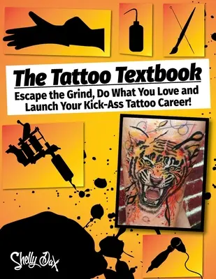 A tetoválás tankönyv: Menekülj a pörgés elől, tedd, amit szeretsz, és indítsd el a legmenőbb tetováló karrieredet! - The Tattoo Textbook: Escape the Grind, Do What You Love, and Launch Your Kick-Ass Tattoo Career