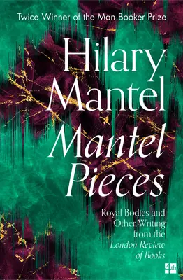 Kandallódarabok: Királyi testek és egyéb írások a London Review of Booksból - Mantel Pieces: Royal Bodies and Other Writing from the London Review of Books