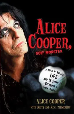 Alice Cooper, a golfszörny: A Rock 'n' Roller's Life and 12 Steps to Becoming a Golf Addict - Alice Cooper, Golf Monster: A Rock 'n' Roller's Life and 12 Steps to Becoming a Golf Addict