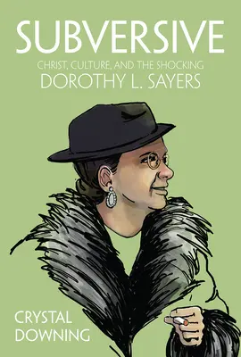 Subversive: Dorothy L. Sayers: Krisztus, kultúra és a megdöbbentő Dorothy L. Sayers - Subversive: Christ, Culture, and the Shocking Dorothy L. Sayers