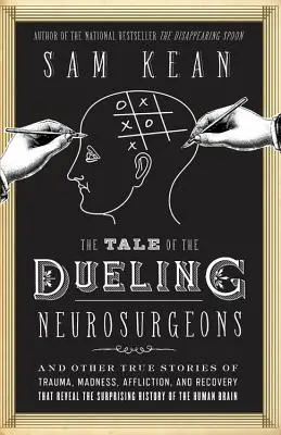 A párbajozó idegsebészek története: Az emberi agy története a traumák, az őrület és a gyógyulás igaz történeteinek tükrében - The Tale of the Dueling Neurosurgeons: The History of the Human Brain as Revealed by True Stories of Trauma, Madness, and Recovery