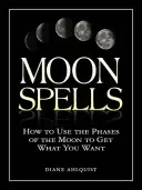 Holdvarázslatok: Hogyan használd a Hold fázisait, hogy megkapd, amit akarsz? - Moon Spells: How to Use the Phases of the Moon to Get What You Want