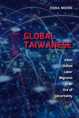 Globális tajvaniak: Ázsiai szakképzett munkaerő-migránsok a változó világban - Global Taiwanese: Asian Skilled Labour Migrants in a Changing World