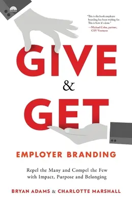 Give & Get Employer Branding: Hatással, céllal és hovatartozással taszítsa el a sokakat, és vonzza a keveseket. - Give & Get Employer Branding: Repel the Many and Compel the Few with Impact, Purpose and Belonging