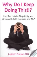 Miért csinálom ezt folyton!!!? - Vess véget a rossz szokásoknak, a negativitásnak és a stressznek önhipnózissal és NLP-vel - Why Do I Keep Doing This!!? - End Bad Habits, Negativity and Stress with Self-Hypnosis and NLP