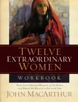 Tizenkét rendkívüli nő munkafüzet: Hogyan formálta Isten a bibliai nőket, és mit akar veled tenni - Twelve Extraordinary Women Workbook: How God Shaped Women of the Bible and What He Wants to Do with You