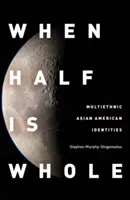 Amikor a fele egész: Multietnikus ázsiai-amerikai identitások - When Half Is Whole: Multiethnic Asian American Identities