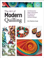 A modern quilling művészete: Kortárs papírtechnikák és projektek a magával ragadó quilled mintákhoz - The Art of Modern Quilling: Contemporary Paper Techniques & Projects for Captivating Quilled Designs