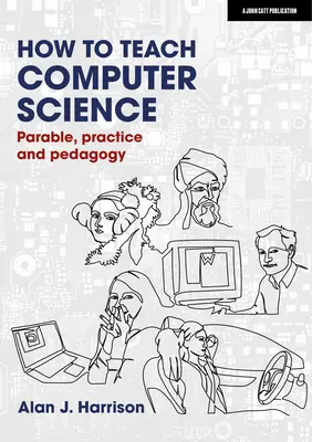 Hogyan tanítsuk az informatikát: Példázat, gyakorlat és pedagógia - How to Teach Computer Science: Parable, Practice and Pedagogy