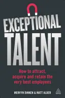 Kivételes tehetségek: Hogyan vonzzuk, szerezzük meg és tartsuk meg a legjobb munkatársakat? - Exceptional Talent: How to Attract, Acquire and Retain the Very Best Employees