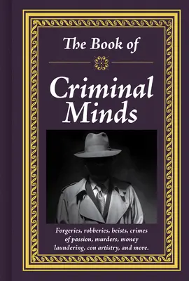 A Criminal Minds könyve: Hamisítások, rablások, rablások, rablások, szenvedélybűncselekmények, gyilkosságok, pénzmosás, szélhámosságok és még sok minden más - The Book of Criminal Minds: Forgeries, Robberies, Heists, Crimes of Passion, Murders, Money Laundering, Con Artistry, and More