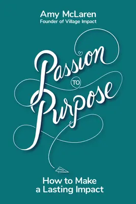 Passion to Purpose: A Seven-Step Journey to Shed Self-Doubt Shed, Find Inspiration, and Change Your Life (and the World) for the Better (és a világ) - Passion to Purpose: A Seven-Step Journey to Shed Self-Doubt, Find Inspiration, and Change Your Life (and the World) for the Better