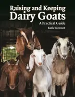 Tejtermelő kecskék nevelése és tartása: Gyakorlati útmutató - Raising and Keeping Dairy Goats: A Practical Guide