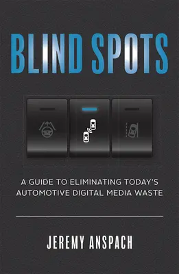 Vakfoltok: A Guide to Eliminating Today's Automotive Digital Media Waste (Útmutató a mai autóipari digitális médiapazarlás kiküszöböléséhez) - Blind Spots: A Guide to Eliminating Today's Automotive Digital Media Waste