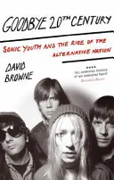 Goodbye 20Th Century - A Sonic Youth és az alternatív nemzet felemelkedése - Goodbye 20Th Century - Sonic Youth and the rise of alternative nation