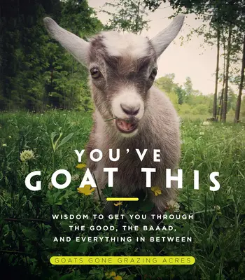 You've Goat This: Bölcsesség, hogy átvészeld a jót, a rosszat és mindent, ami a kettő között van - You've Goat This: Wisdom to Get You Through the Good, the Baaad, and Everything in Between