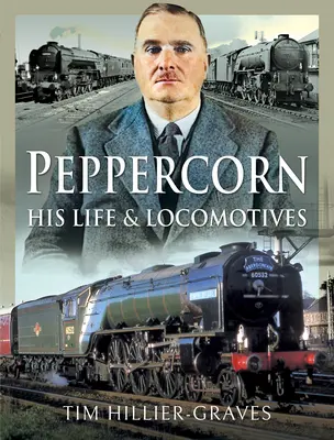 Peppercorn, élete és mozdonyai - Peppercorn, His Life and Locomotives