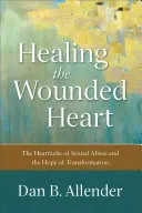 A sebzett szív gyógyítása: A szexuális visszaélés fájdalma és az átalakulás reménye - Healing the Wounded Heart: The Heartache of Sexual Abuse and the Hope of Transformation