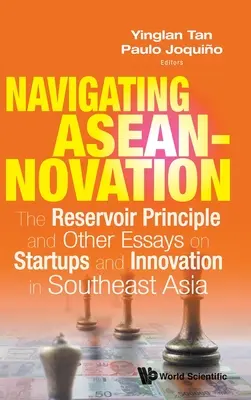 Navigating Aseannovation: The Reservoir Principle and Other Essays on Startups and Innovation in Southeast Asia (A víztározó elve és más esszék a startupokról és az innovációról Délkelet-Ázsiában) - Navigating Aseannovation: The Reservoir Principle and Other Essays on Startups and Innovation in Southeast Asia