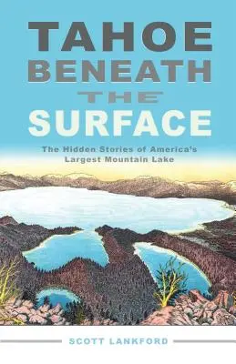 Tahoe a felszín alatt: Amerika legnagyobb hegyi tavának rejtett történetei - Tahoe Beneath the Surface: The Hidden Stories of America's Largest Mountain Lake