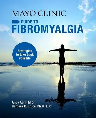 Mayo Clinic Guide to Fibromyalgia: Stratégiák, hogy visszavegye az életét - Mayo Clinic Guide to Fibromyalgia: Strategies to Take Back Your Life