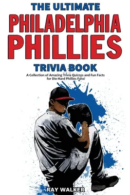 The Ultimate Philadelphia Phillies Trivia Book: Csodálatos kvízkérdések és vicces tények gyűjteménye a Phillies-rajongóknak! - The Ultimate Philadelphia Phillies Trivia Book: A Collection of Amazing Trivia Quizzes and Fun Facts for Die-Hard Phillies Fans!