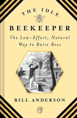 A tétlen méhész: A méhek alacsony erőfeszítésű, természetes módon történő felnevelése - The Idle Beekeeper: The Low-Effort, Natural Way to Raise Bees