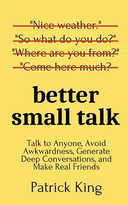 Jobb társalgás: Beszélgess bárkivel, kerüld el a kínos helyzeteket, generálj mély beszélgetéseket, és szerezz igazi barátokat. - Better Small Talk: Talk to Anyone, Avoid Awkwardness, Generate Deep Conversations, and Make Real Friends