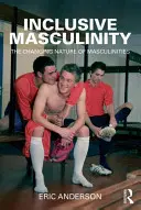 Inclusive Masculinity: A férfiasság változó természete - Inclusive Masculinity: The Changing Nature of Masculinities