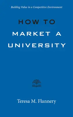 Hogyan marketingeljünk egy egyetemet: Az egyetemek és az egyetemek közötti értékteremtés a versenyszférában - How to Market a University: Building Value in a Competitive Environment