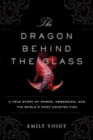 Drak za sklem: Pravdivý příběh o moci, posedlosti a nejžádanější rybě na světě - The Dragon Behind the Glass: A True Story of Power, Obsession, and the World's Most Coveted Fish