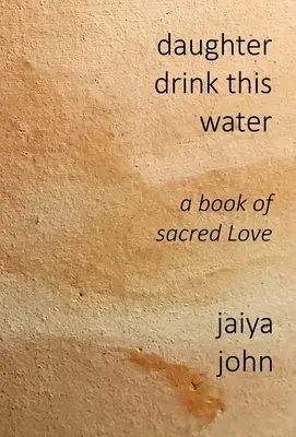 Lánya igya meg ezt a vizet: A szent szeretet könyve - Daughter Drink This Water: A Book of Sacred Love