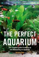 Tökéletes akvárium - Teljes útmutató az akvárium felállításához és fenntartásához (Gay Jeremy (Szerző)) - Perfect Aquarium - The Complete Guide to Setting Up and Maintaining an Aquarium (Gay Jeremy (Author))