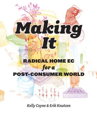 Making It: Radikális háztartásvezetés a fogyasztás utáni világnak - Making It: Radical Home Ec for a Post-Consumer World