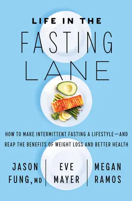 Élet a böjtösávban: Hogyan tegyük az időszakos böjtöt életmóddá - és élvezzük a fogyás és a jobb egészség előnyeit? - Life in the Fasting Lane: How to Make Intermittent Fasting a Lifestyle--And Reap the Benefits of Weight Loss and Better Health