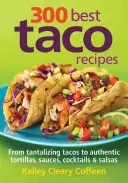 A 300 legjobb taco recept: Az ínycsiklandó tacóktól az autentikus tortillákig, mártásokig, koktélokig és salsákig - 300 Best Taco Recipes: From Tantalizing Tacos to Authentic Tortillas, Sauces, Cocktails and Salsas