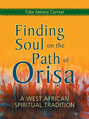 A lélek megtalálása az Orisa ösvényén: Egy nyugat-afrikai spirituális hagyomány - Finding Soul on the Path of Orisa: A West African Spiritual Tradition