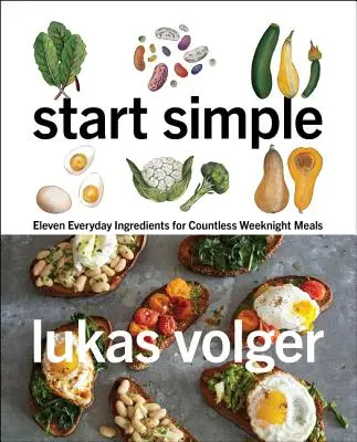 Kezdjük egyszerűen: Tizenegy hétköznapi hozzávaló számtalan hétköznapi ételhez - Start Simple: Eleven Everyday Ingredients for Countless Weeknight Meals