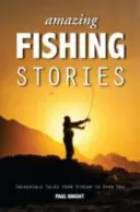 Csodálatos horgásztörténetek: Hihetetlen történetek a pataktól a nyílt tengerig - Amazing Fishing Stories: Incredible Tales from Stream to Open Sea