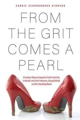 From the Grit Comes A Pearl: Egy déli nő tökéletlen hite Istenében, önmagában és humoros, egyedi kilátásaiban az élet buktatóival kapcsolatban. - From the Grit Comes A Pearl: A Southern Woman's Imperfect Faith in Her God, in Herself, and in Her Humorous, Unique Outlook on Life's Stumbling Blo