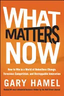 Ami most számít: Hogyan nyerjünk a könyörtelen változások, a vad verseny és a megállíthatatlan innováció világában? - What Matters Now: How to Win in a World of Relentless Change, Ferocious Competition, and Unstoppable Innovation